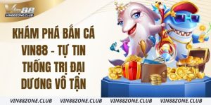kham-pha-ban-ca-vin88-tu-tin-thong-tri-dai-duong-vo-tan