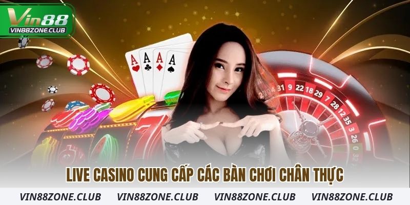 Live casino cung cấp các bàn chơi chân thực